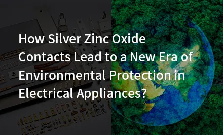 Comment les contacts à l'oxyde d'argent et de zinc peuvent-ils conduire à une nouvelle ère de protection de l'environnement dans les...