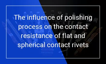 L'influence du processus de polissage sur la résistance de contact des rivets de contact plats et sphériques